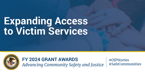 An image promoting FY 2024 grant awards for advancing community safety and justice. The top portion shows the title "Expanding Access to Victim Services" over a blurred background image of hands clasped together. The bottom section displays the Department of Justice seal and text about FY 2024 grant awards, along with hashtags #OJPStories and #SafeCommunities.